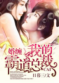 婚缠我的霸道总裁全文阅读